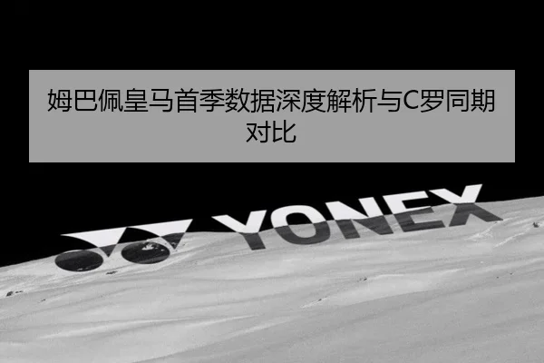 姆巴佩皇马首季数据深度解析与C罗同期对比
