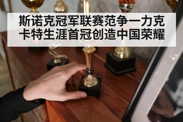 斯诺克冠军联赛范争一力克卡特生涯首冠创造中国荣耀