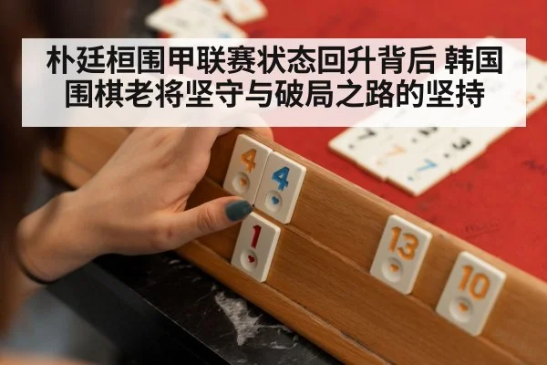 朴廷桓围甲联赛状态回升背后 韩国围棋老将坚守与破局之路的坚持