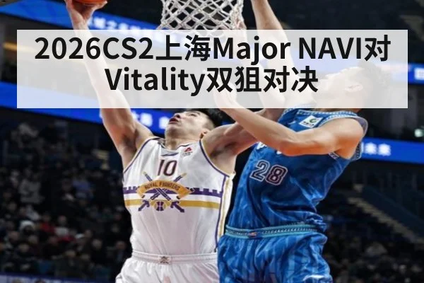 2026CS2上海Major NAVI对Vitality双狙对决