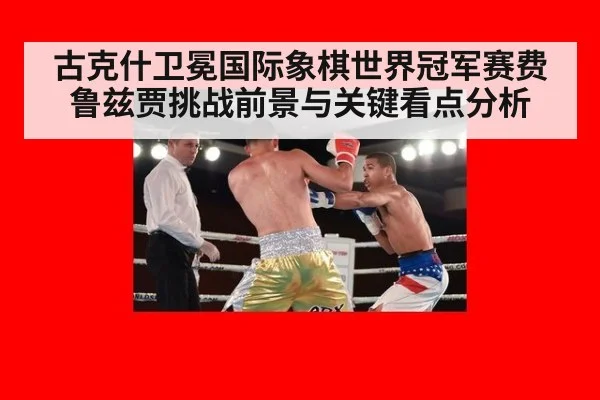 古克什卫冕国际象棋世界冠军赛费鲁兹贾挑战前景与关键看点分析