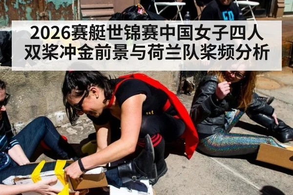 2026赛艇世锦赛中国女子四人双桨冲金前景与荷兰队桨频分析